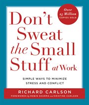 Don't Sweat the Small Stuff at Work : Simple Ways to Minimize Stress and Conflict While Bringing Out the Best in Yourself and Others cover image