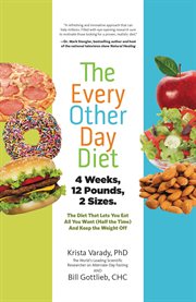 The Every-Other-Day Diet : The Diet That Lets You Eat All You Want (Half the Time) and Keep the Weight Off cover image