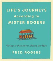 Life's journeys according to Mister Rogers : things to remember along the way cover image