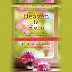 Heaven Is Here : An Incredible Story of Hope, Triumph, and Everyday Joy cover image