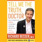 Tell Me the Truth, Doctor : Easy-to-Understand Answers to Your Most Confusing and Critical Health Questions cover image
