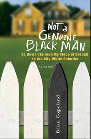 Not a Genuine Black Man : Or, How I Claimed My Piece of Ground in the Lily-White Suburbs cover image