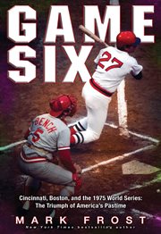 Game Six : Cincinnati, Boston, and the 1975 World Series: The Triumph of America's Pastime cover image