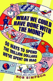 What We Could Have Done With the Money : 50 Ways to Spend the Trillion Dollars We've Spent on Iraq cover image