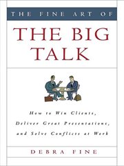 The Fine Art of the Big Talk : How to Win Clients, Deliver Great Presentations, and Solve Conflicts at Work cover image