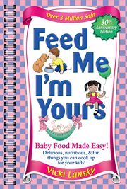 Feed Me I'm Yours : Baby Food Made Easy cover image