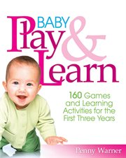 Baby Play and Learn : 160 Games and Learning Activities for the First Three Years cover image