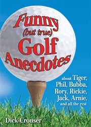 Funny (But True) Golf Anecdotes : About Tiger, Phil, Bubba, Rory, Rickie, Jack, Arnie, and all the rest cover image