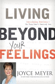 Living Beyond Your Feelings : Controlling Emotions So They Don't Control You cover image