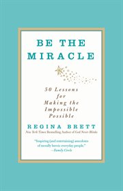 Be the Miracle : 50 Lessons for Making the Impossible Possible cover image