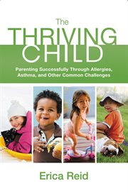 The Thriving Child : Parenting Successfully through Allergies, Asthma and Other Common Challenges cover image