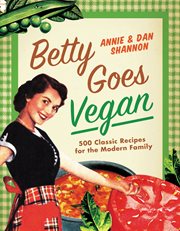 Betty Goes Vegan : 500 Classic Recipes for the Modern Family cover image