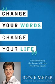 Change Your Words, Change Your Life : Understanding the Power of Every Word You Speak cover image