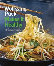 Wolfgang Puck Makes It Healthy : Light, Delicious Recipes and Easy Exercises for a Better Life cover image