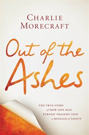 Out of the Ashes : The True Story of How One Man Turned Tragedy into a Message of Safety cover image