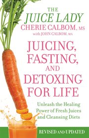 Juicing, fasting, and detoxing for life : unleash the healing power of fresh juices and cleansing diets cover image