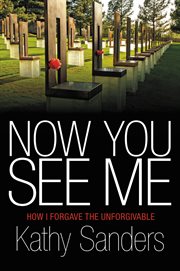 Now You See Me : How I Forgave the Unforgivable cover image