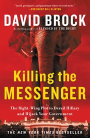 Killing the Messenger : The Right-Wing Plot to Derail Hillary and Hijack Your Government cover image