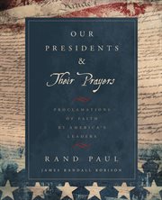 Our Presidents & Their Prayers : Proclamations of Faith by America's Leaders cover image