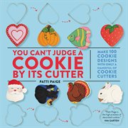 You Can't Judge a Cookie by Its Cutter : Make 100 Cookie Designs with Only a Handful of Cookie Cutters cover image