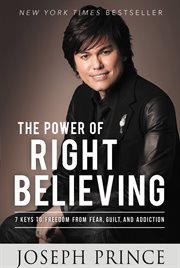 The power of right believing : 7 keys to freedom from fear, guilt, and addiction cover image