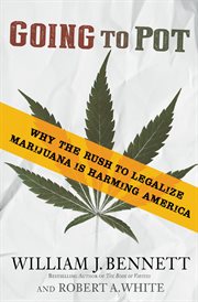 Going to Pot : Why the Rush to Legalize Marijuana Is Harming America cover image