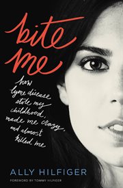 Bite Me : How Lyme Disease Stole My Childhood, Made Me Crazy, and Almost Killed Me cover image