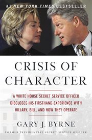 Crisis of Character : A White House Secret Service Officer Discloses His Firsthand Experience with Hillary, Bill, and How cover image