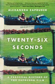 Twenty-Six Seconds : A Personal History of the Zapruder Film cover image