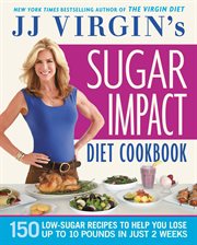JJ Virgin's Sugar Impact Diet Cookbook : 150 Low-Sugar Recipes to Help You Lose Up to 10 Pounds in Just 2 Weeks cover image