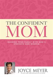 The Confident Mom : Guiding Your Family with God's Strength and Wisdom cover image