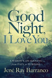 Good Night, I Love You : A Widow's Awakening from Pain to Purpose cover image