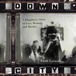 Down City : A Daughter's Story of Love, Memory, and Murder cover image
