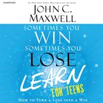Sometimes You Win--Sometimes You Learn for Teens : How to Turn a Loss Into a Win cover image