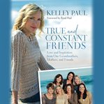 True and Constant Friends : Love and Inspiration from Our Grandmothers, Mothers, and Friends cover image