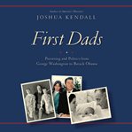 First Dads : Parenting and Politics from George Washington to Barack Obama cover image