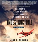 Indestructible : One Man's Rescue Mission That Changed the Course of Wwii cover image