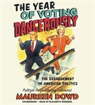 The Year of Voting Dangerously : The Derangement of American Politics cover image