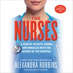 The Nurses : A Year of Secrets, Drama, and Miracles with the Heroes of the Hospital cover image