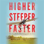 Higher, Steeper, Faster : The Daredevils Who Conquered the Skies cover image