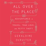 All Over the Place : Adventures in Travel, True Love, and Petty Theft cover image