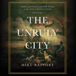 The Unruly City : London, Paris, and New York in the Age of Revolution cover image
