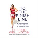 To the Finish Line : A World Champion Triathlete's Guide to Your Perfect Race cover image