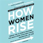 How Women Rise : Break the 12 Habits Holding You Back from Your Next Raise, Promotion, or Job cover image