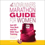 The Nonrunner's Marathon Guide for Women : Get off Your Butt and on With Your Training cover image