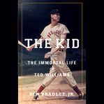 The Kid : The Immortal Life of Ted Williams cover image