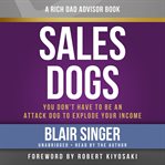 Sales Dogs : You Don't Have to Be an Attack Dog to Explode Your Income cover image
