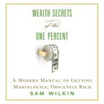 Wealth Secrets of the One Percent : A Modern Manual to Getting Marvelously, Obscenely Rich cover image