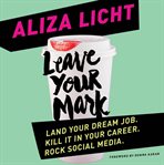Leave Your Mark : Land Your Dream Job. Kill It in Your Career. Rock Social Media cover image
