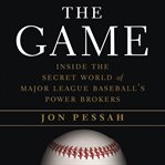 The Game : Inside the Secret World of Major League Baseball's Power Brokers cover image